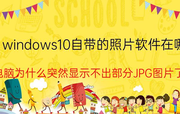 windows10自带的照片软件在哪 电脑为什么突然显示不出部分JPG图片了？